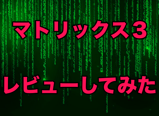 マトリックス３部作を見たので感想とプチ解説してみた